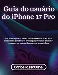 Guia do usuário do iPhone 17 Pro: Um manual passo a passo com instruções claras, dicas de especialistas e ilustrações práticas para iniciantes e usuários avançados operarem e dominarem seu smartphone