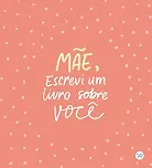Mãe, Escrevi um Livro sobre Você