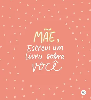 Mãe, Escrevi um Livro sobre Você